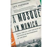 A Mosque in Munich: Nazis, the CIA, and the Rise of the Muslim Brotherhood in the West