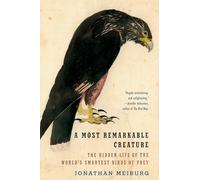 A Most Remarkable Creature: The Hidden Life of the World's Smartest Birds of Prey