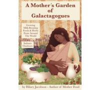 A Mother’s Garden of Galactagogues: A guide to growing & using milk-boosting herbs & foods from around the world, indoors & outdoors, winter & summer: ... plus breastfeeding and family health remedies