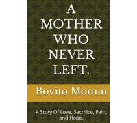 A MOTHER WHO NEVER LEFT.: A Story Of Love, Sacrifice, Pain, and Hope.