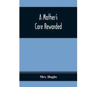 A Mother's Care Rewarded; In The Correction Of Those Defects Most General In Young People, During Their Education