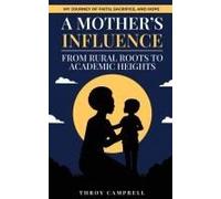 A Mothers Influence: From Rural Roots To Academic Heights: My Journey Of Faith, Sacrifice, And Purpose