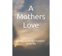 A Mothers Love: Poems for the 'mothers' in our life