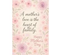 A Mother's Love: The Heart of Our Family | happy Mother's day: Mothers Day Gift for Wife: A Beautiful 6x9" Pastel Floral Notebook - 120 Lined Pages ... Perfect Mother's Day 2025 Gift for Mom, Wif