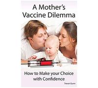 A Mother's Vaccine Dilemma - How To Make Your Choice With Confidence