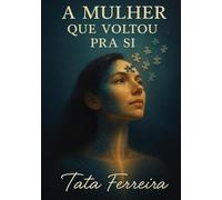A Mulher que Voltou pra Si: História real de uma mulher que se escolheu depois de tudo.