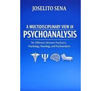 A MULTIDISCIPLINARY VIEW OF PSYCHOANALYSIS: The Difference Between Psychiatry, Psychology, Neurology, and Psychoanalysis