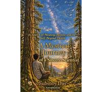 A Mystical Journey of a Sincere Scientist: In Search of Meaning, Purpose, and the Self Beyond Death