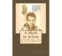 A Myth in Action: The Heroic Life of Audie Murphy