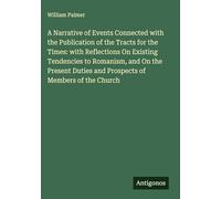 A Narrative of Events Connected with the Publication of the Tracts for the Times: with Reflections On Existing Tendencies to Romanism, and On the Present Duties and Prospects of Members of the Church