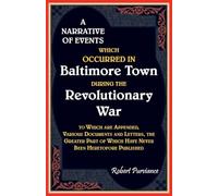 A Narrative of Events Which Occurred in Baltimore Town During the Revolutionary War, To which are Appended, Various Documents and Letters, the Greater ... of Which have Never been heretofore Published
