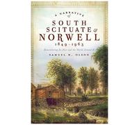A Narrative Of South Scituate Norwell 1849-1963: Remembering Its Past And The World Around It
