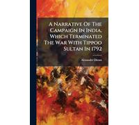 A Narrative Of The Campaign In India, Which Terminated The War With Tippoo Sultan In 1792