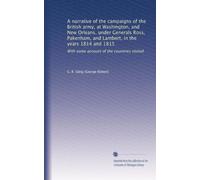 A Narrative of the Campaigns of the British Army at Washington and New Orleans, under Generals Ross, Pakenham, and Lambert in the years 1814 and 1815; with some account of the countries visited. By the author of "The Subaltern." Second Edition