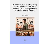 A Narrative of the Captivity and Adventures of John Tanner (U.S. Interpreter at the Saut de Ste. Marie)