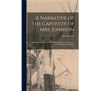 A Narrative of the Captivity of Mrs. Johnson microform Containing an Account of Her Sufferings During Four Years With the Indians and French - Creative Me Creative Media Partners LLCCreative Media Par