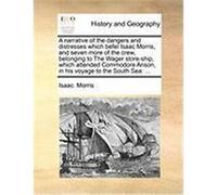 A Narrative of the Dangers and Distresses Which Befel Isaac Morris, and Seven More of the Crew, Belonging to the Wager Store-Ship, Which Attended Co Morris, Isaac (Auteur)