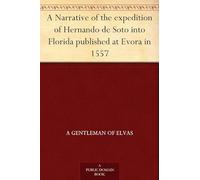 A Narrative of the Expedition of Hernando De Soto Into Florida Published at Evora in 1557