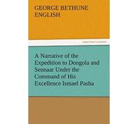 A Narrative Of The Expedition To Dongola And Sennaar Under The Command Of His Excellence Ismael Pasha, Undertaken By Order Of His Highness Mehemmed Ali Pasha, Viceroy Of Egypt, By An American In The S