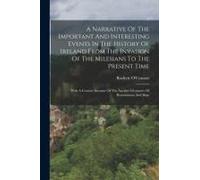 A Narrative Of The Important And Interesting Events In The History Of Ireland From The Invasion Of The Milesians To The Present Time: With A Concise A