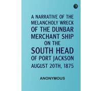 A Narrative of the Melancholy Wreck of the "Dunbar," Merchant Ship, on the South Head of Port Jackson, August 20th, 1875
