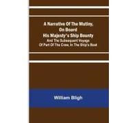 A Narrative Of The Mutiny, On Board His Majesty's Ship Bounty; And The Subsequent Voyage Of Part Of The Crew, In The Ship's Boat