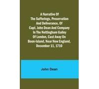 A Narrative Of The Sufferings, Preservation And Deliverance, Of Capt. John Dean And Company In The Nottingham Galley Of London, Cast Away On Boon-Island, Near New England, December 11, 1710
