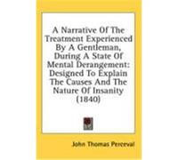 A Narrative of the Treatment Experienced by a Gentleman, During a State of Mental Derangement: Designed to Explain the Causes and the Nature of Insa Perceval, John Thomas (Auteur)