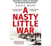 A Nasty Little War: The West's Fight to Reverse the Russian Revolution