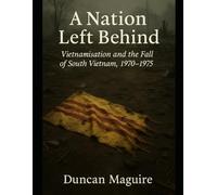 A Nation Left Behind: Vietnamisation and the Fall of South Vietnam, 1970-1975