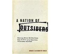 A Nation of Outsiders: How the White Middle Class Fell in Love with Rebellion in Postwar America Hale, Grace Elizabeth (Auteur)