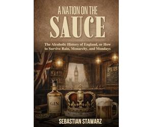 A Nation on the Sauce: The Alcoholic History of England, or How to Survive Rain, Monarchy, and Mondays