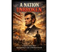 A Nation Unbroken, Reimagining the Life of Abraham Lincoln: A Novel By Aaron Bass