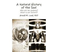 A Natural History Of The Soul: Who Are We Anyway? What Does Our Future Hold?