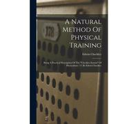 A Natural Method Of Physical Training: Being A Practical Description Of The "Checkley System" Of Physiculture / C By Edwin Checkley