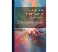 A Natural Philosophy: Embracing The Most Recent Discoveries In The Various Branches Of Physics, And Exhibiting The Application Of Scientific