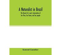 A Naturalist In Brazil; The Record Of A Year's Observation Of Her Flora, Her Fauna, And Her People