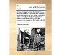 A New Abridgement And Critical Review Of The State Trials. Wherein Are Inserted, Several Trials Not In Any Other Collection. Also, Some Trials That
