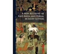 A New Account of East-India and Persia, in Eight Letters