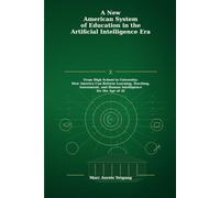 A New American System of Education in the Artificial Intelligence Era: From High School to University: How America Can Reform Learning, Teaching, Assessment, and Human Intelligence for the Age of AI