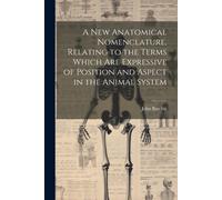 A New Anatomical Nomenclature, Relating To The Terms Which Are Expressive Of Position And Aspect In The Animal System