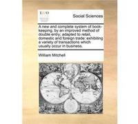 A new and complete system of bookkeeping by an improved method of double entry adapted to retail domestic and foreign trade exhibiting a variety of transa William MitchellWilliam Mitchell (Auteur)