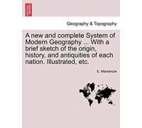 A New And Complete System Of Modern Geography ... With A Brief Sketch Of The Origin, History, And Antiquities Of Each Nation. Illustrated, Etc.