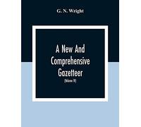 A New And Comprehensive Gazetteer; Being A Delineation Of The Esent State Of The World From The Most Recent Authorities Arranged In Alphabetical Order, And Constituting A Systematic Course Of Geograph