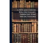 A New and Concise Bible Dictionary: Embracing Some Special Features