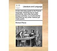 A New And Easy Guide To The French Language: Teaching How To Read, Pronounce, And Write That Polite Tongue Correctly, In A Much Shorter Time Than By