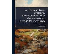 A New And Full, Critical, Biographical, And Geographical History Of Scotland