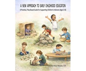 A NEW APPROACH TO EARLY CHILDHOOD EDUCATION: A Practical, Play-Based Guide for Supporting Children’s Interests (Ages 3-8)