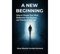 A New Beginning: How to change your mind, rediscover your purpose, and transform your life