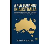 A NEW BEGINNING IN AUSTRALIA: Everything You Need to Know About Bureaucracy, Housing, Social Etiquette, and Living Like a Local